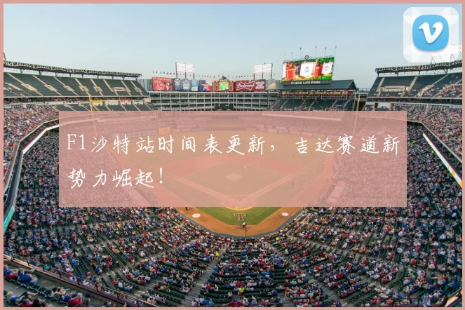 F1沙特站时间表更新，吉达赛道新势力崛起！