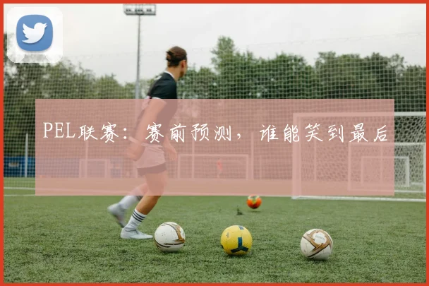PEL联赛：赛前预测，谁能笑到最后