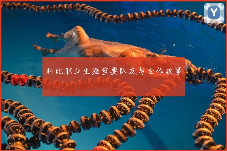 科比职业生涯重要队友与合作故事