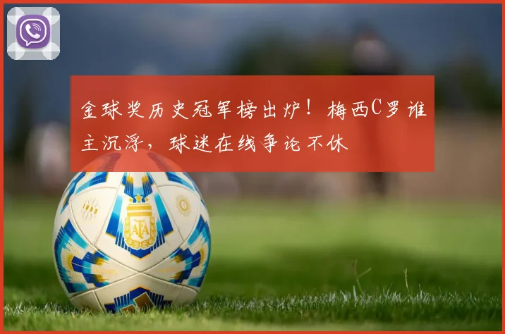 金球奖历史冠军榜出炉！梅西C罗谁主沉浮，球迷在线争论不休