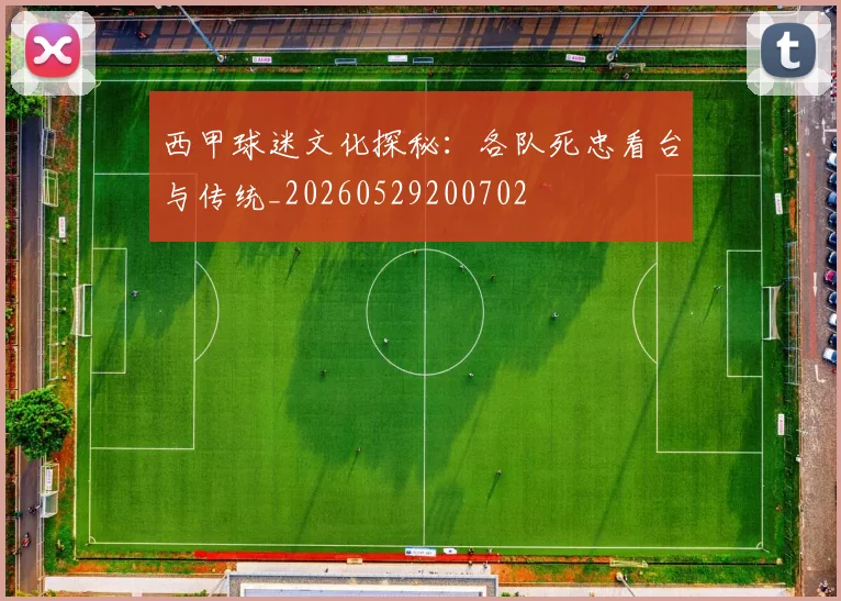 西甲球迷文化探秘：各队死忠看台与传统_20260529200702