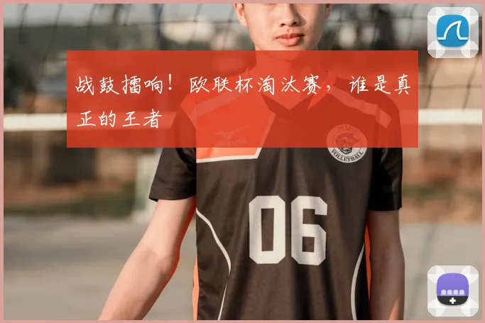 战鼓擂响！欧联杯淘汰赛，谁是真正的王者