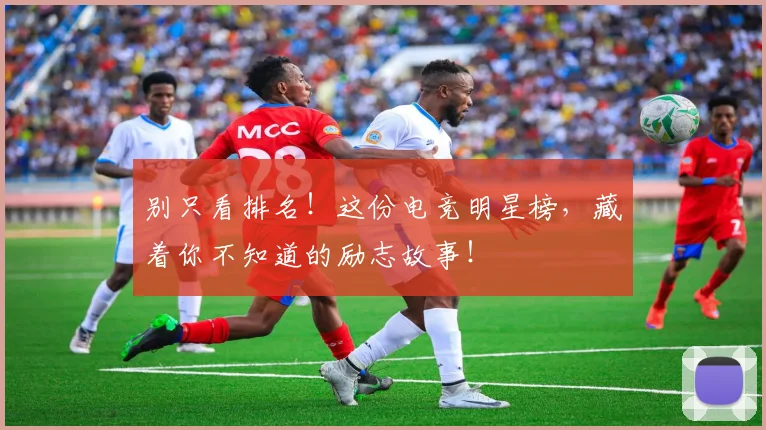 别只看排名！这份电竞明星榜，藏着你不知道的励志故事！
