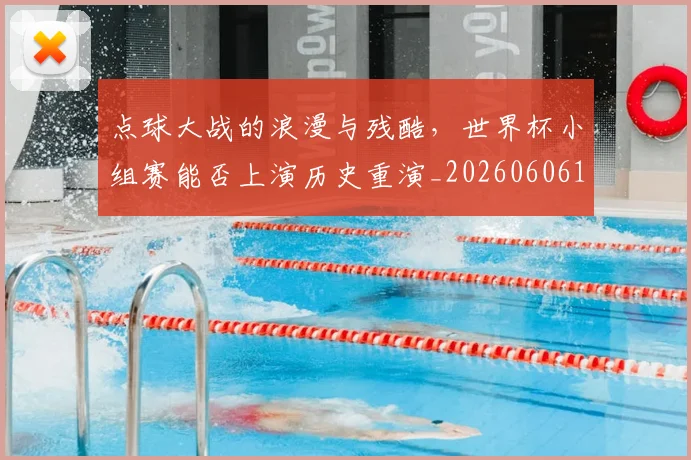 点球大战的浪漫与残酷，世界杯小组赛能否上演历史重演_20260606150001