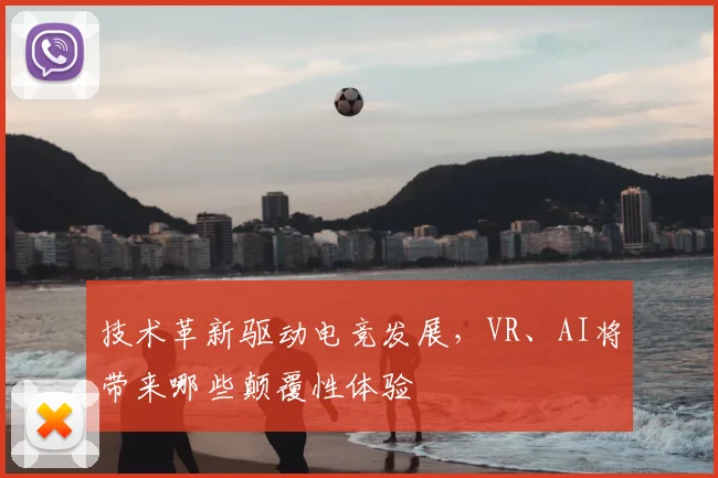 技术革新驱动电竞发展，VR、AI将带来哪些颠覆性体验