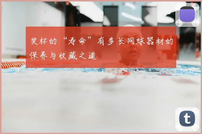 奖杯的“寿命”有多长网球器材的保养与收藏之道