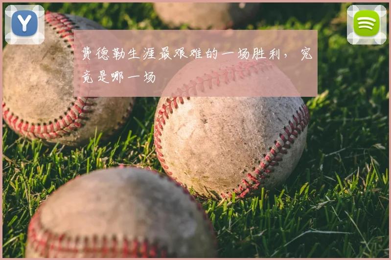 费德勒生涯最艰难的一场胜利，究竟是哪一场