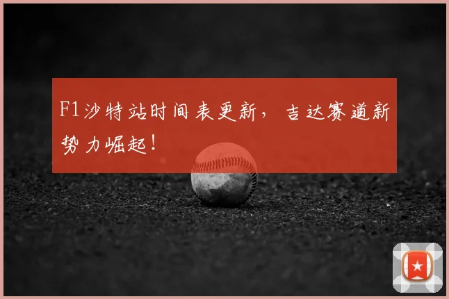 F1沙特站时间表更新，吉达赛道新势力崛起！
