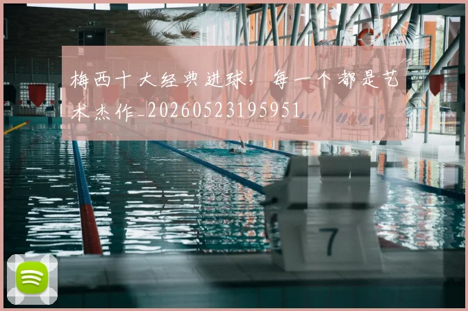 梅西十大经典进球，每一个都是艺术杰作_20260523195951