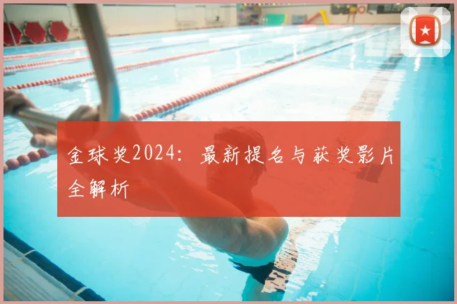 金球奖2024：最新提名与获奖影片全解析
