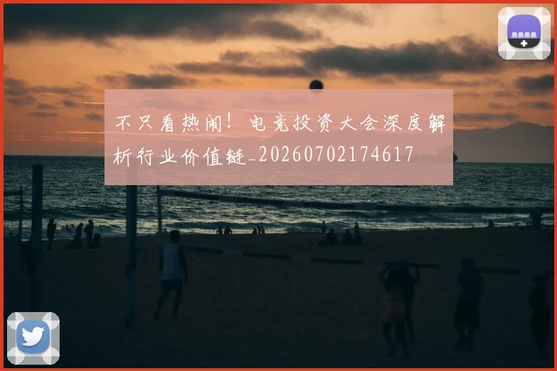 不只看热闹！电竞投资大会深度解析行业价值链_20260702174617
