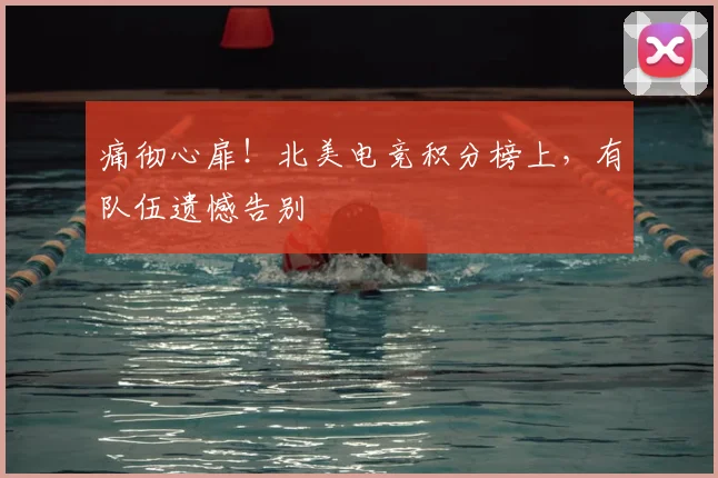 痛彻心扉！北美电竞积分榜上，有队伍遗憾告别
